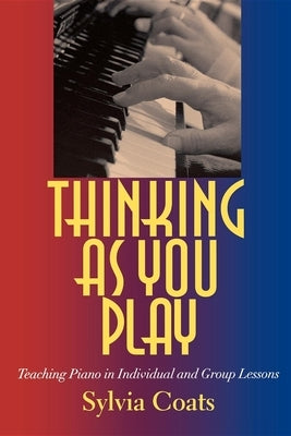 Thinking as You Play: Teaching Piano in Individual and Group Lessons by Coats, Sylvia