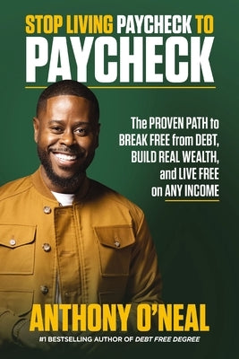 Stop Living Paycheck to Paycheck: The Proven Path to Break Free from Debt, Build Real Wealth, and Live Free on Any Income by O'Neal, Anthony