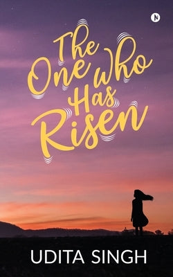 The One Who Has Risen by Udita Singh