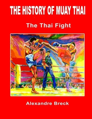 The History of Muay Thai: The Thai Fight by Breck, Alexandre