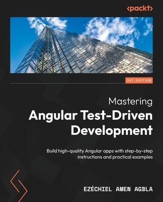 Mastering Angular Test-Driven Development: Build high-quality Angular apps with step-by-step instructions and practical examples by Agbla, Ezéchiel Amen