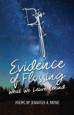 Evidence of Flossing: What We Leave Behind by Payne, Jennifer a.