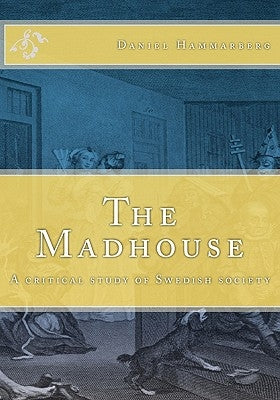 The Madhouse: A critical study of Swedish society by Hammarberg, Daniel