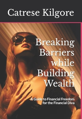 Breaking Barriers while Building Wealth: A Guide to Financial Freedom for the Financial Diva by Kilgore, Catrese