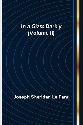 In a Glass Darkly (Volume II) by Sheridan Le Fanu, Joseph
