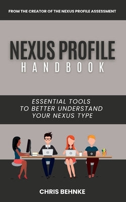 The NEXUS Profile Handbook: ESSENTIAL Tools To Better Understand YOUR NEXUS Type by Behnke, Chris