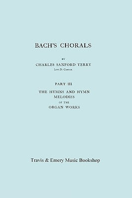 Bach's Chorals. Part 3 - The Hymns and Hymn Melodies of the Organ Works. [Facsimile of 1921 Edition, Part III]. by Terry, Charles Sanford
