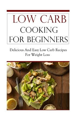 Low Carb Cooking for Beginners: Delicious and Easy Low Carb Recipes for Weight Loss by Smith, Jeremy