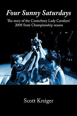 Four Sunny Saturdays: The story of the Canterbury Lady Cavaliers' 2008 State Championship season by Kreiger, Scott