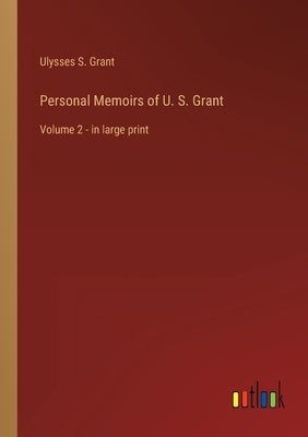 Personal Memoirs of U. S. Grant: Volume 2 - in large print by Grant, Ulysses S.
