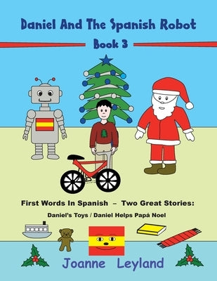 Daniel And The Spanish Robot - Book 3: First Words In Spanish - Two Great Stories: Daniel's Toys / Daniel Helps Papá Noel by Leyland, Joanne
