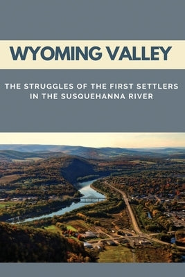 Wyoming Valley: The Struggles Of The First Settlers In The Susquehanna River by Curtner, Torrie