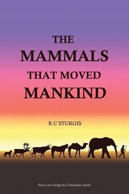 The Mammals That Moved Mankind: A History of Beasts of Burden by Sturgis, R. C.