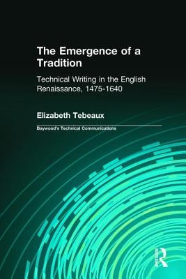 The Emergence of a Tradition: Technical Writing in the English Renaissance, 1475-1640 by Tebeaux, Elizabeth