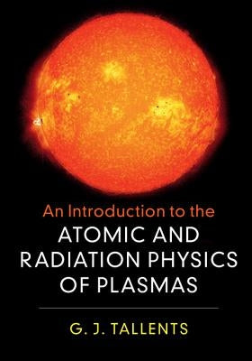 An Introduction to the Atomic and Radiation Physics of Plasmas by Tallents, G. J.