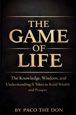 The Game Of Life: The Knowledge, Wisdom and Understanding It Takes to Build Wealth and Prosper by Choudhary, Balal