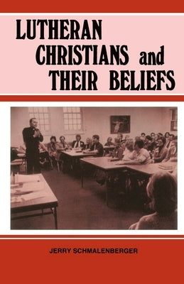 Lutheran Christians and Their Beliefs by Schmalenberger, Jerry