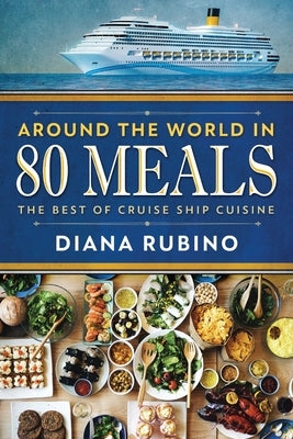 Around The World in 80 Meals: The Best Of Cruise Ship Cuisine by Rubino, Diana