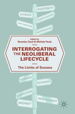 Interrogating the Neoliberal Lifecycle: The Limits of Success by Clack, Beverley