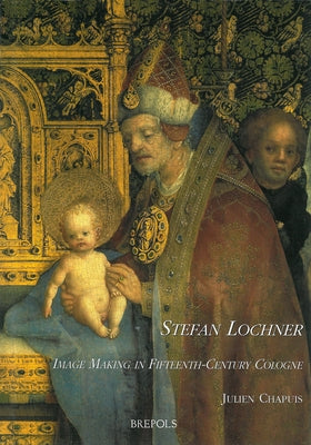 Stefan Lochner: Image Making in Fifteenth-Century Cologne by Chapuis, Julien