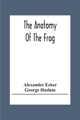 The Anatomy Of The Frog by Ecker, Alexander