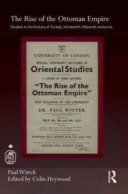 The Rise of the Ottoman Empire: Studies in the History of Turkey, thirteenth-fifteenth Centuries by Wittek, Paul