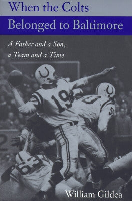When the Colts Belonged to Baltimore: A Father and a Son, a Team and a Time by Gildea, William
