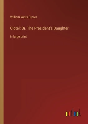 Clotel; Or, The President's Daughter: in large print by Brown, William Wells