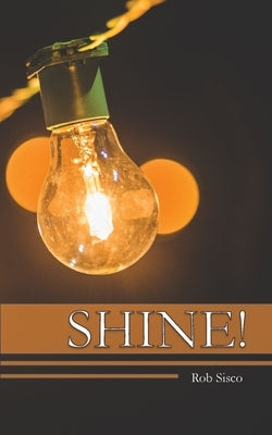 Shine: What it means to be a Biblical Christian by Sisco, Rob L.