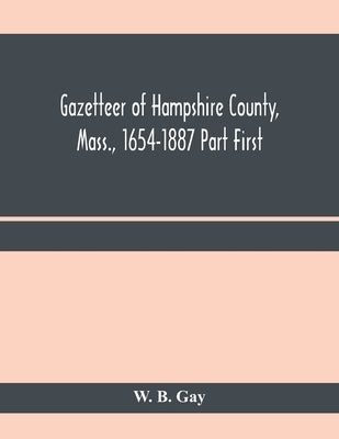 Gazetteer of Hampshire County, Mass., 1654-1887 Part First by B. Gay, W.