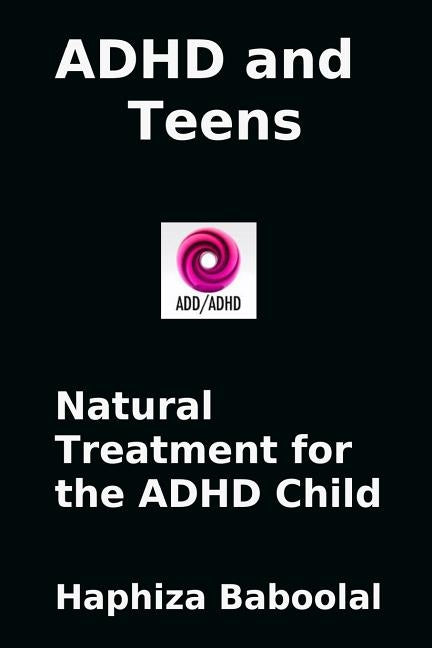 ADHD and Teens: Natural Treatment for the ADD/ADHD Child: Natural Treatment for the ADHD Child by Baboolal