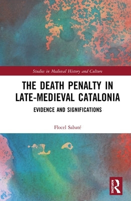 The Death Penalty in Late-Medieval Catalonia: Evidence and Significations by Sabaté, Flocel