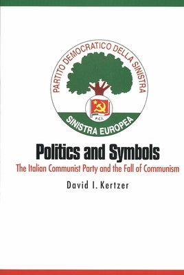 Politics and Symbols: The Italian Communist Party and the Fall of Communism by Kertzer, David I.