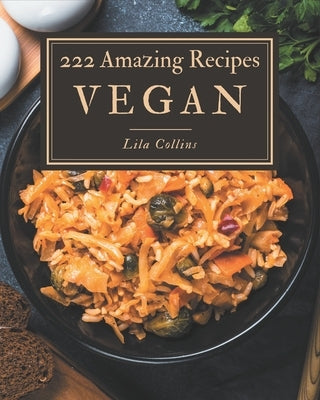 222 Amazing Vegan Recipes: The Vegan Cookbook for All Things Sweet and Wonderful! by Collins, Lila