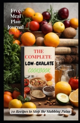 The Complete Low-Oxalate Cookbook: 70 Recipes to Stop the Stabbing Pains by A. Salam, Adam