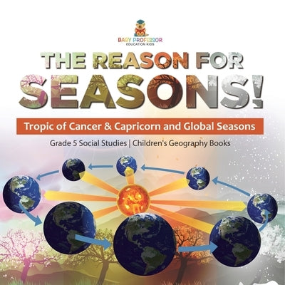 The Reason for Seasons!: Tropic of Cancer & Capricorn and Global Seasons Grade 5 Social Studies Children's Geography Books by Baby Professor