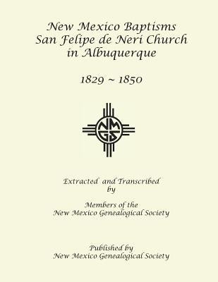 New Mexico Baptisms: San Felipe de Neri Church in Albuquerque, NM, 1829-1850 by Society Members, New Mexico Genealogical