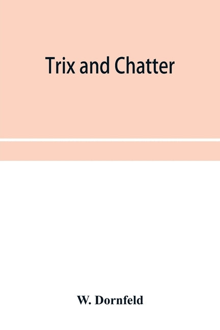 Trix and chatter; a novelty-serio-comic-magicologue by Dornfeld, W.
