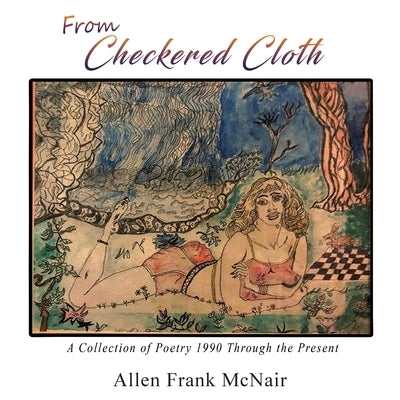 From Checkered Cloth: A Collection of Poetry 1990 Through the Present by McNair, Allen Frank