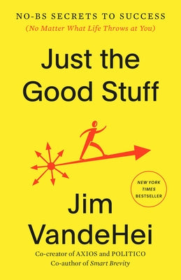 Just the Good Stuff: No-Bs Secrets to Success (No Matter What Life Throws at You) by Vandehei, Jim