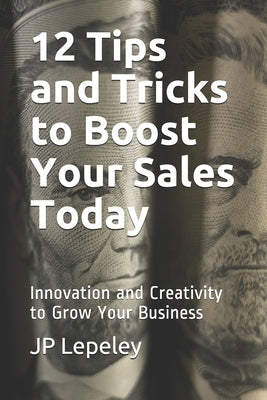 12 Tips and Tricks to Boost Your Sales Today: Innovation and Creativity to Grow Your Business by Lepeley, Jp