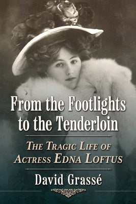 From the Footlights to the Tenderloin: The Tragic Life of Actress Edna Loftus by Grass?, David