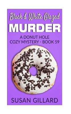 Black & White Glazed Murder: A Donut Hole Cozy Mystery - Book 59 by Gillard, Susan