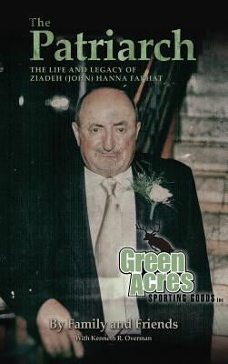 The Patriarch: The Life and Legacy of Ziadeh (John) Hanna Farhat by Family, Friends and