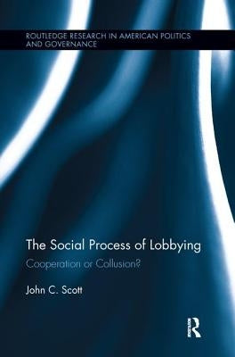 The Social Process of Lobbying: Cooperation or Collusion? by Scott, John C.