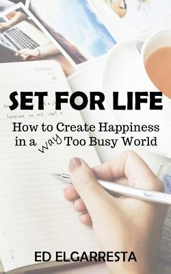 Set For Life: How to Create Happiness in a Way Too Busy World by Elgarresta, Ed