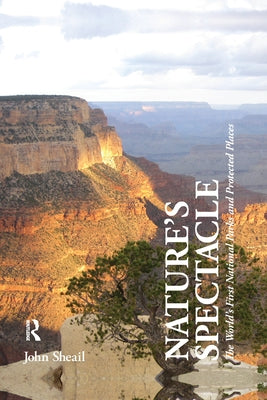 Nature's Spectacle: The World's First National Parks and Protected Places by Sheail, John