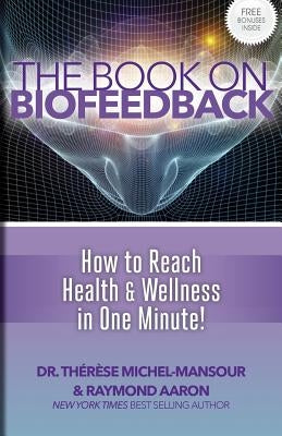 The Book on Biofeedback: How To Reach Health & Wellness In One Minute! by Aaron, Raymond