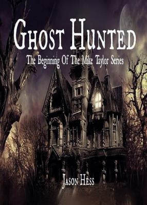 Ghost Hunted: The Beginning of The Mike Taylor Series by Hess, Jason