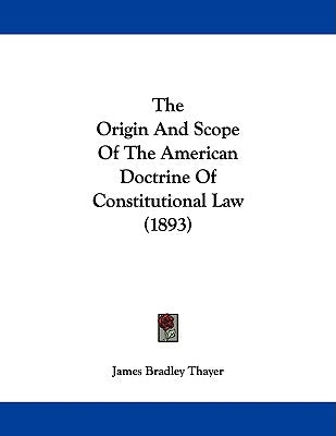 The Origin And Scope Of The American Doctrine Of Constitutional Law (1893) by Thayer, James Bradley